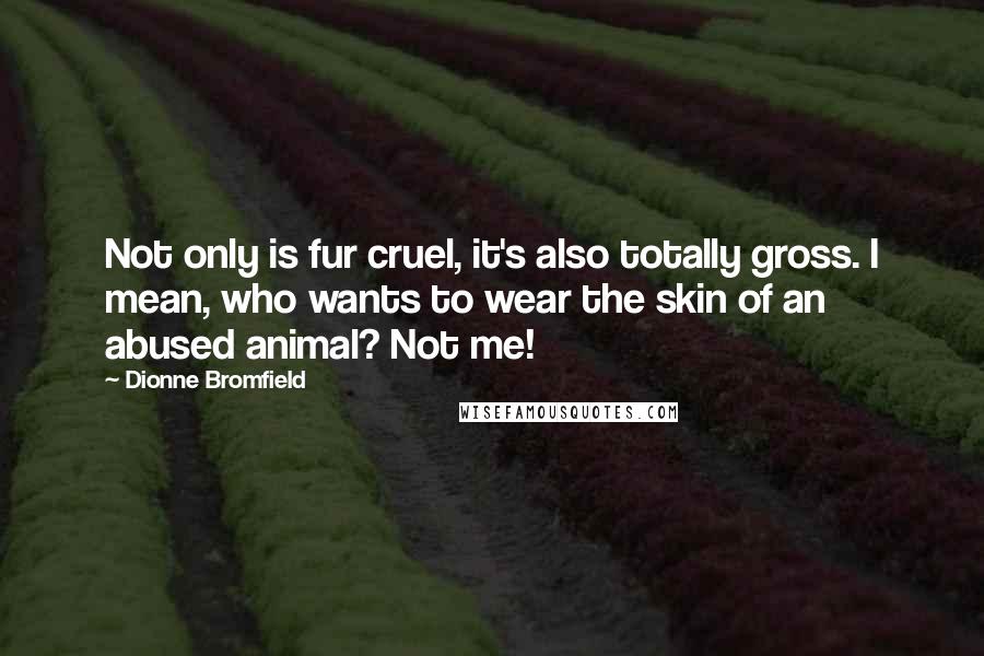 Dionne Bromfield Quotes: Not only is fur cruel, it's also totally gross. I mean, who wants to wear the skin of an abused animal? Not me!