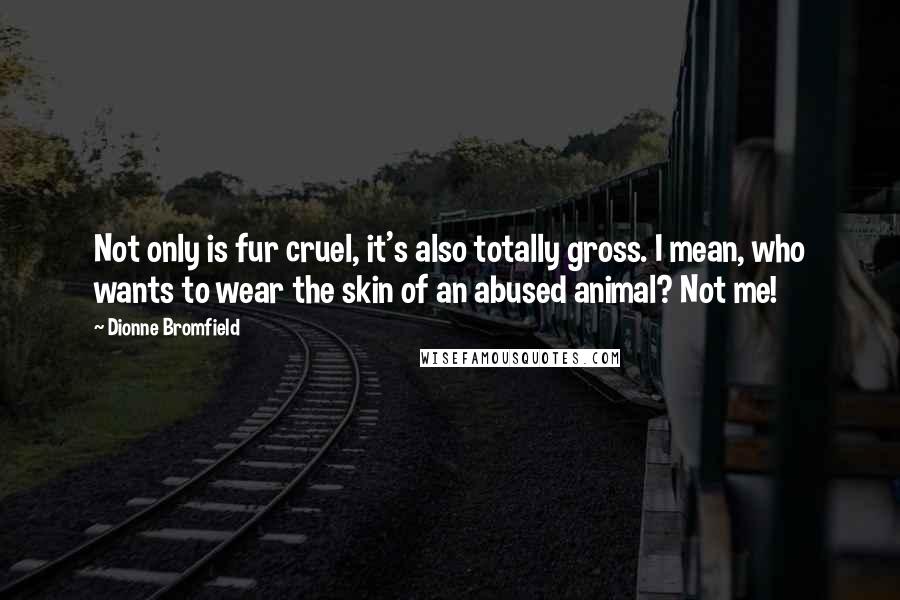 Dionne Bromfield Quotes: Not only is fur cruel, it's also totally gross. I mean, who wants to wear the skin of an abused animal? Not me!