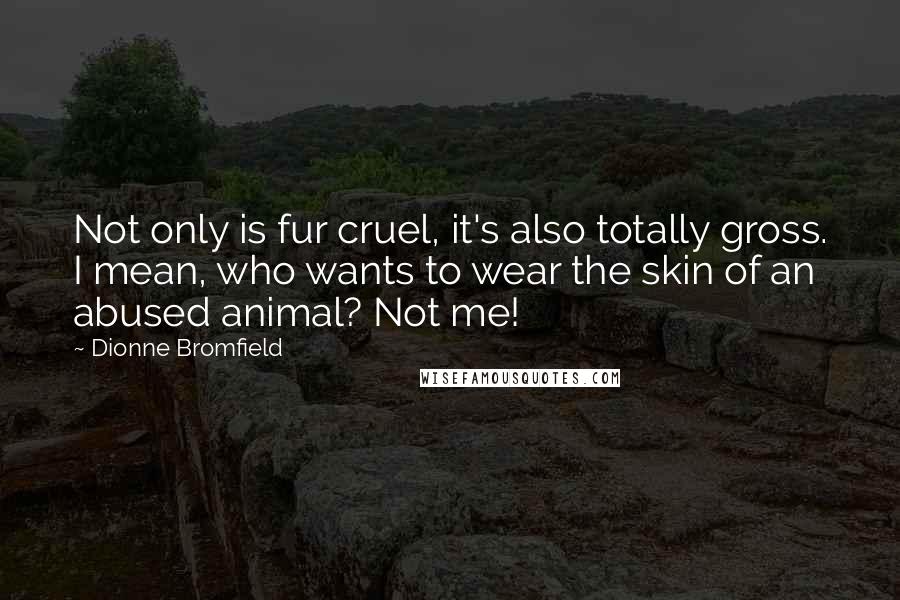 Dionne Bromfield Quotes: Not only is fur cruel, it's also totally gross. I mean, who wants to wear the skin of an abused animal? Not me!