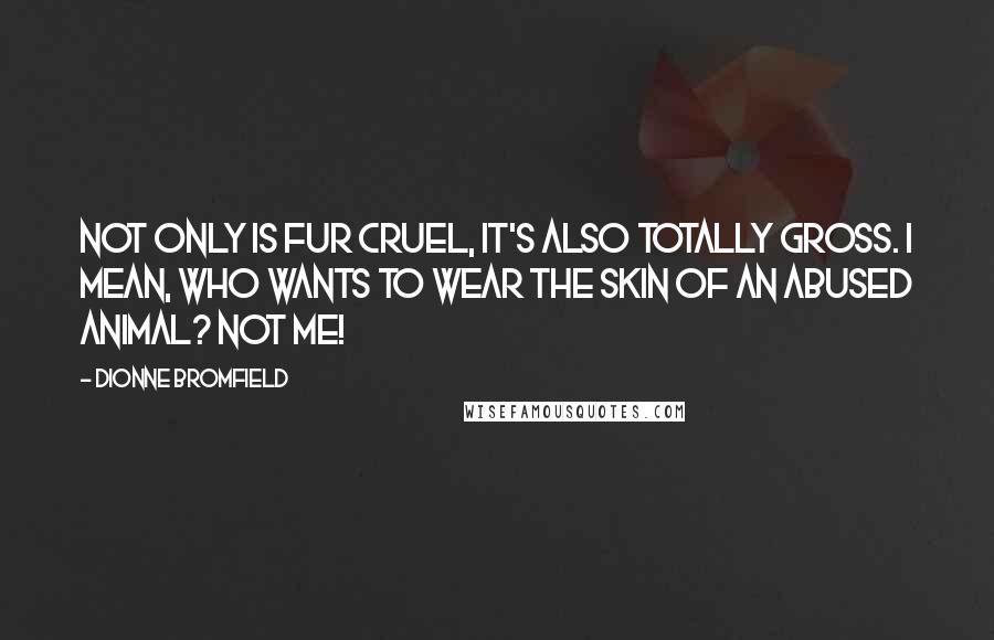 Dionne Bromfield Quotes: Not only is fur cruel, it's also totally gross. I mean, who wants to wear the skin of an abused animal? Not me!