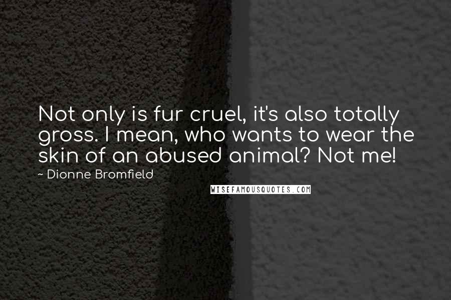 Dionne Bromfield Quotes: Not only is fur cruel, it's also totally gross. I mean, who wants to wear the skin of an abused animal? Not me!