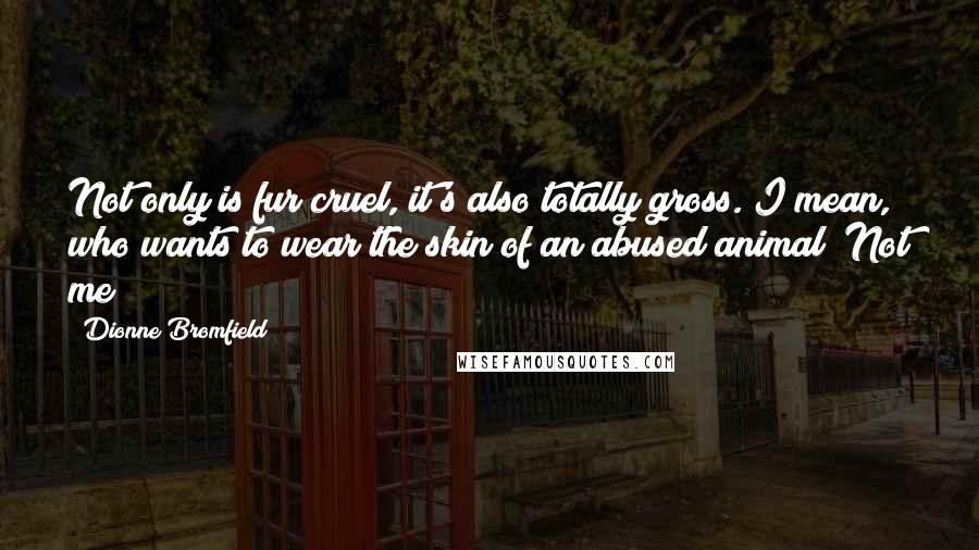 Dionne Bromfield Quotes: Not only is fur cruel, it's also totally gross. I mean, who wants to wear the skin of an abused animal? Not me!