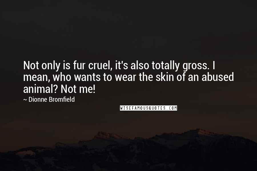 Dionne Bromfield Quotes: Not only is fur cruel, it's also totally gross. I mean, who wants to wear the skin of an abused animal? Not me!
