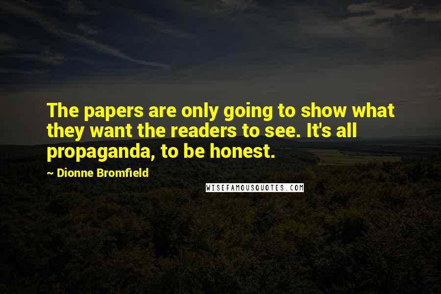 Dionne Bromfield Quotes: The papers are only going to show what they want the readers to see. It's all propaganda, to be honest.