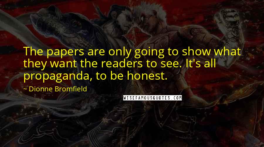 Dionne Bromfield Quotes: The papers are only going to show what they want the readers to see. It's all propaganda, to be honest.