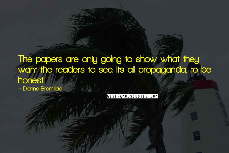 Dionne Bromfield Quotes: The papers are only going to show what they want the readers to see. It's all propaganda, to be honest.