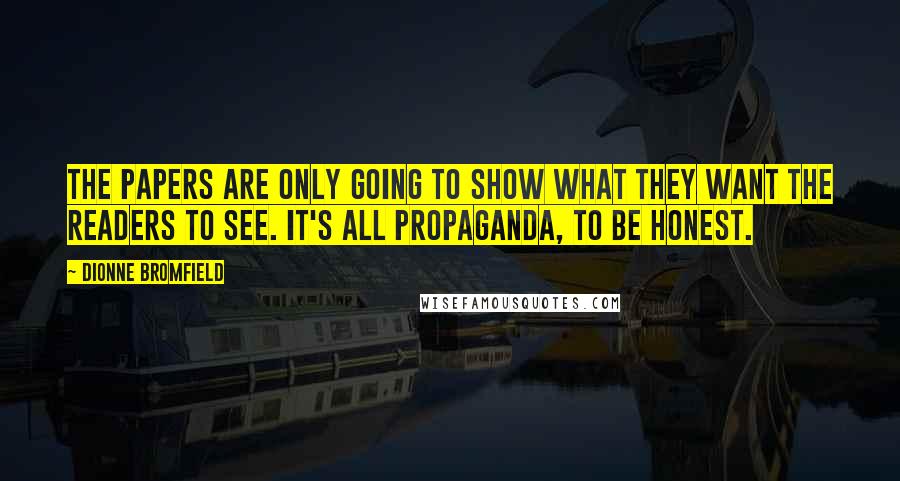 Dionne Bromfield Quotes: The papers are only going to show what they want the readers to see. It's all propaganda, to be honest.