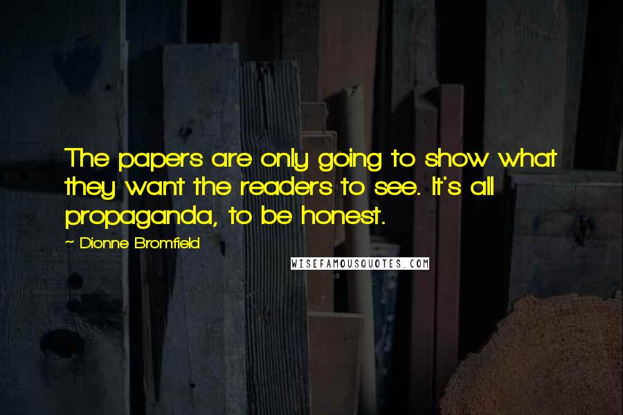 Dionne Bromfield Quotes: The papers are only going to show what they want the readers to see. It's all propaganda, to be honest.