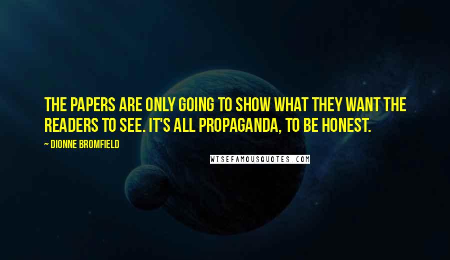 Dionne Bromfield Quotes: The papers are only going to show what they want the readers to see. It's all propaganda, to be honest.