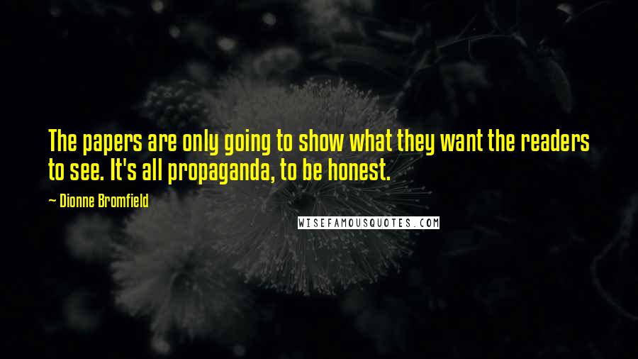 Dionne Bromfield Quotes: The papers are only going to show what they want the readers to see. It's all propaganda, to be honest.