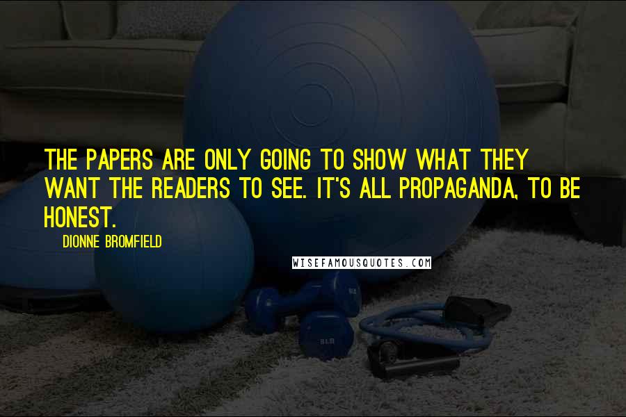 Dionne Bromfield Quotes: The papers are only going to show what they want the readers to see. It's all propaganda, to be honest.