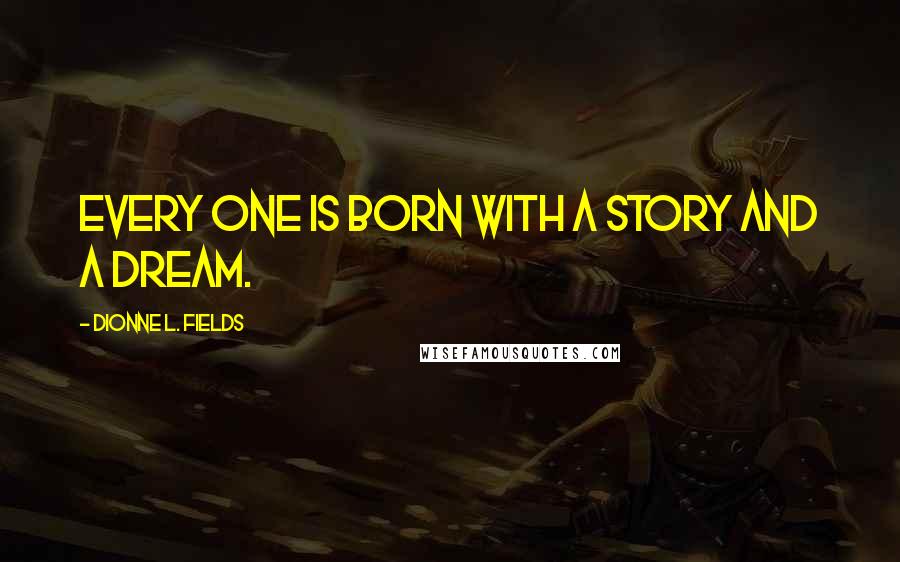 Dionne L. Fields Quotes: Every one is born with a story and a dream.