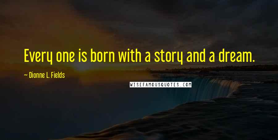 Dionne L. Fields Quotes: Every one is born with a story and a dream.