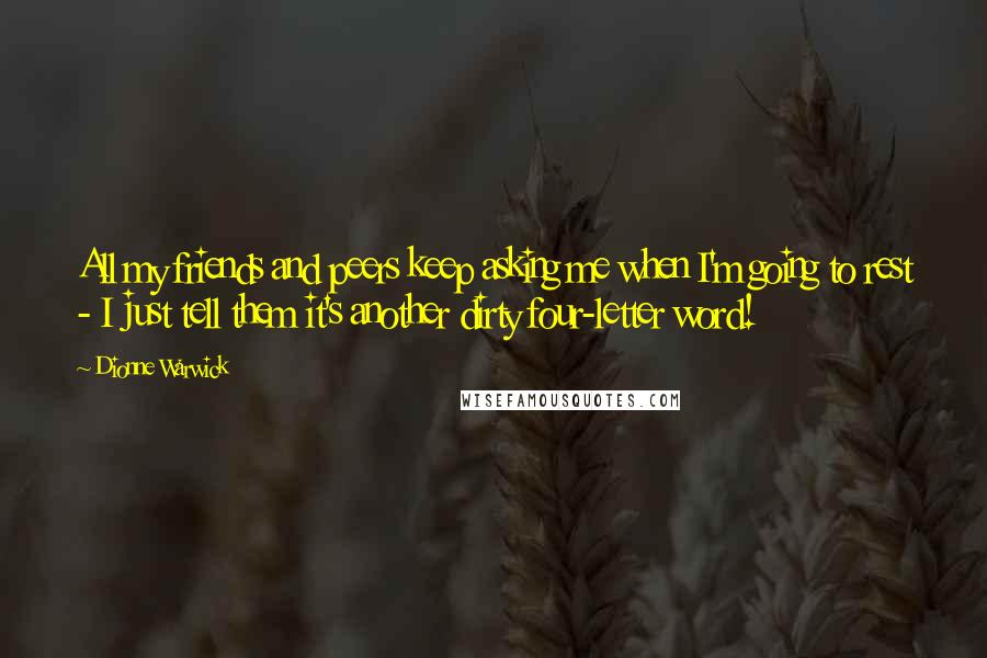 Dionne Warwick Quotes: All my friends and peers keep asking me when I'm going to rest - I just tell them it's another dirty four-letter word!