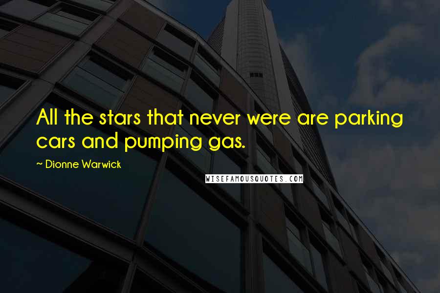 Dionne Warwick Quotes: All the stars that never were are parking cars and pumping gas.