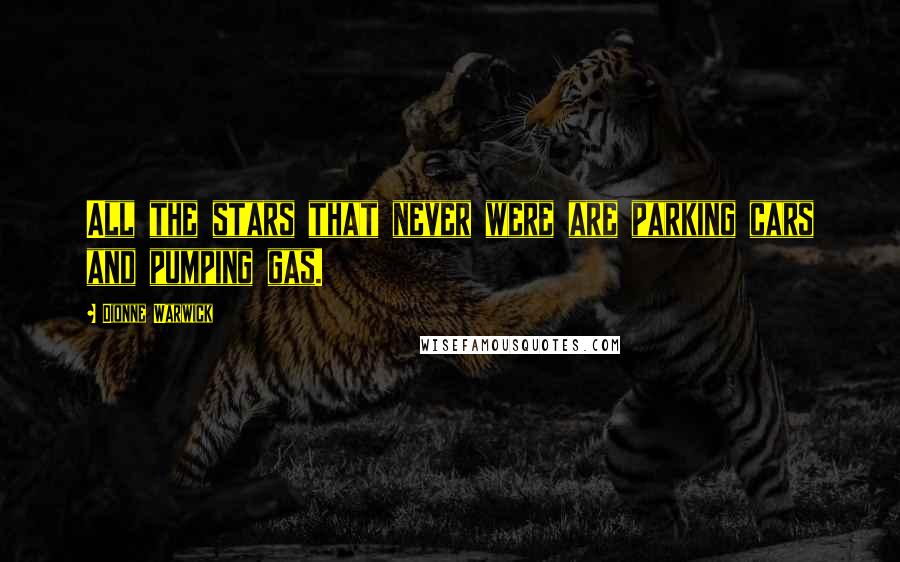 Dionne Warwick Quotes: All the stars that never were are parking cars and pumping gas.