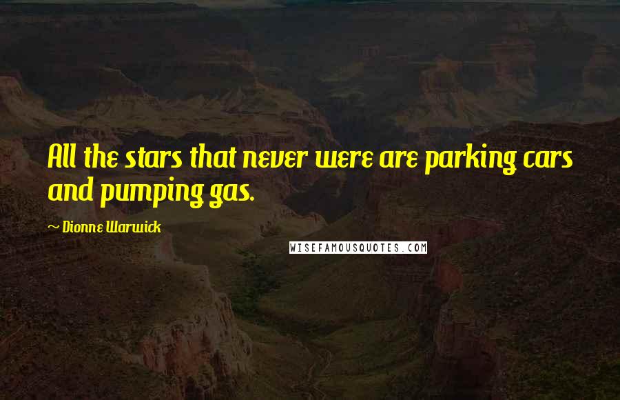 Dionne Warwick Quotes: All the stars that never were are parking cars and pumping gas.