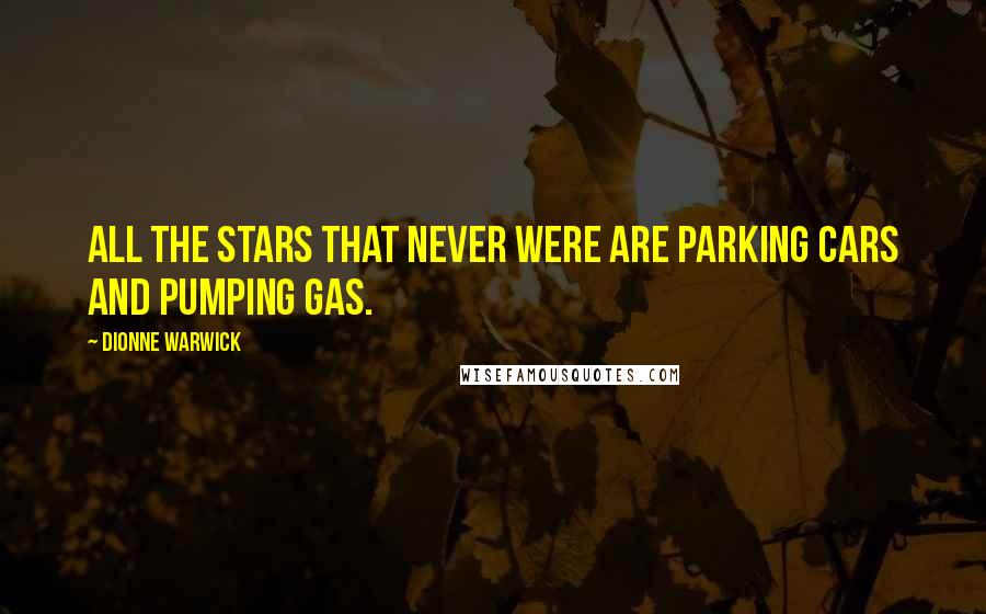 Dionne Warwick Quotes: All the stars that never were are parking cars and pumping gas.