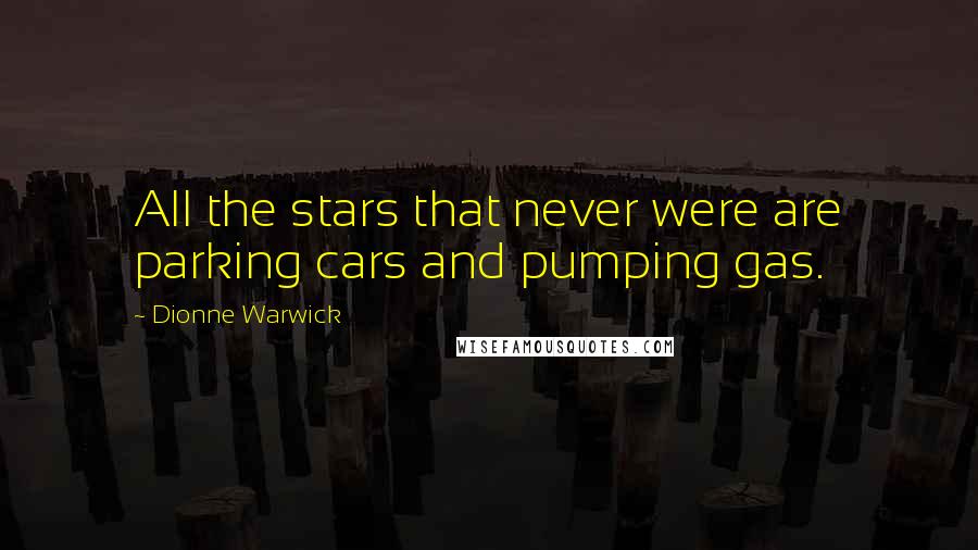 Dionne Warwick Quotes: All the stars that never were are parking cars and pumping gas.