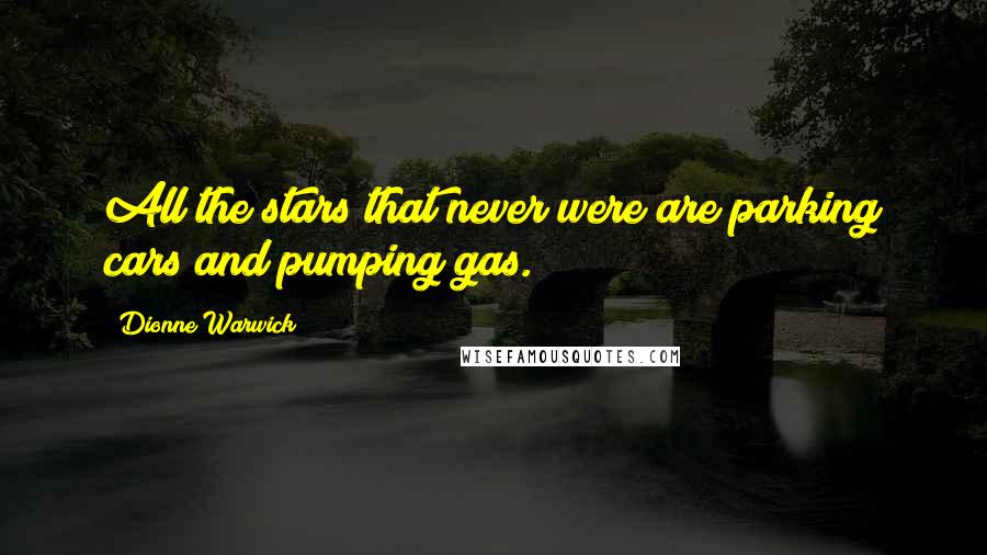 Dionne Warwick Quotes: All the stars that never were are parking cars and pumping gas.