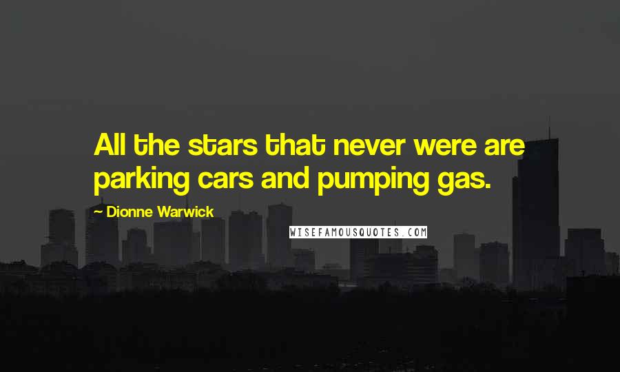 Dionne Warwick Quotes: All the stars that never were are parking cars and pumping gas.