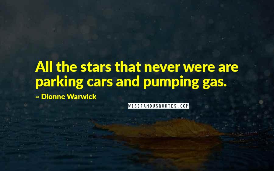Dionne Warwick Quotes: All the stars that never were are parking cars and pumping gas.