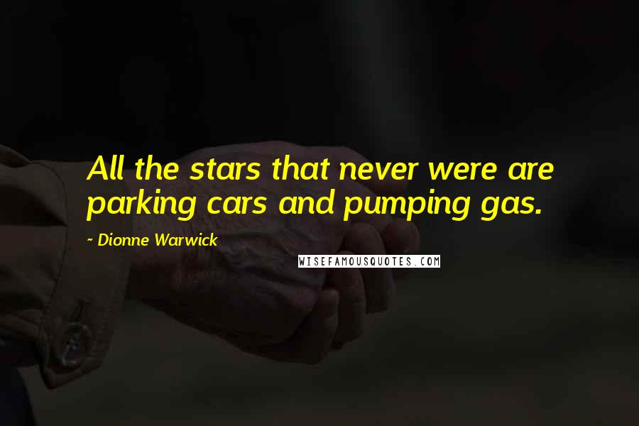 Dionne Warwick Quotes: All the stars that never were are parking cars and pumping gas.