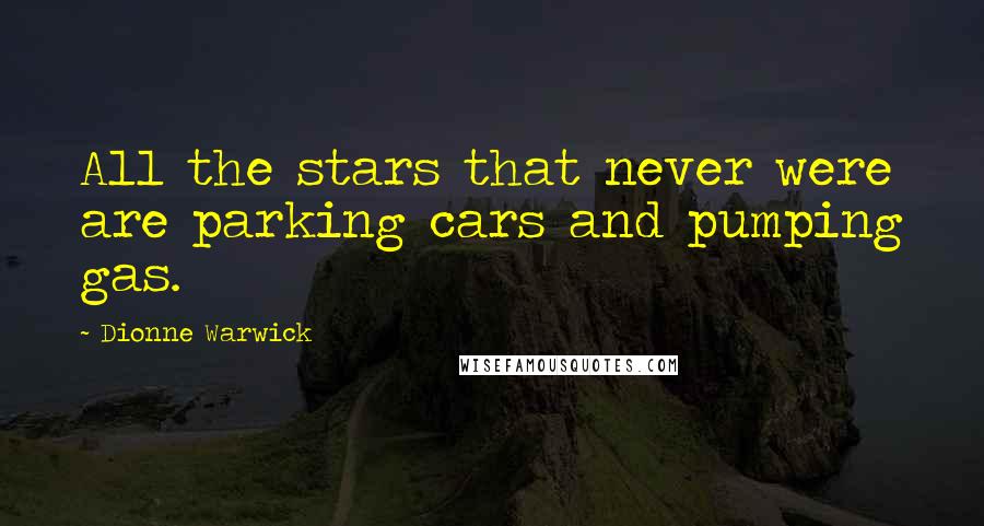 Dionne Warwick Quotes: All the stars that never were are parking cars and pumping gas.