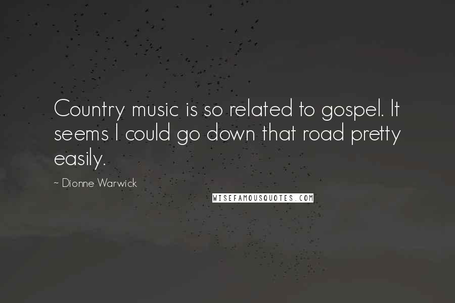 Dionne Warwick Quotes: Country music is so related to gospel. It seems I could go down that road pretty easily.