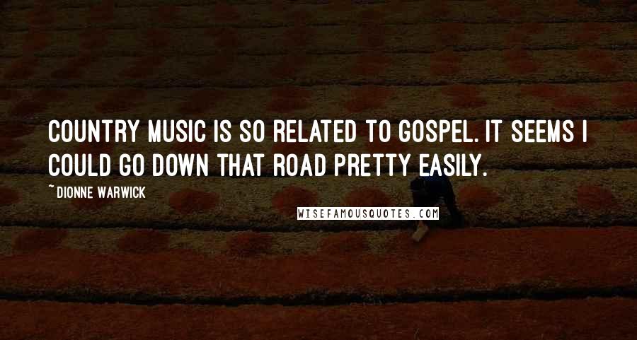 Dionne Warwick Quotes: Country music is so related to gospel. It seems I could go down that road pretty easily.
