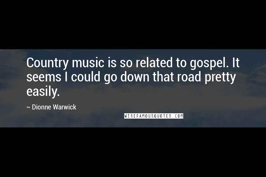 Dionne Warwick Quotes: Country music is so related to gospel. It seems I could go down that road pretty easily.