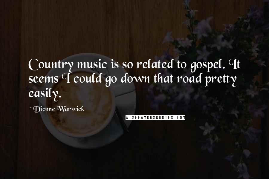 Dionne Warwick Quotes: Country music is so related to gospel. It seems I could go down that road pretty easily.
