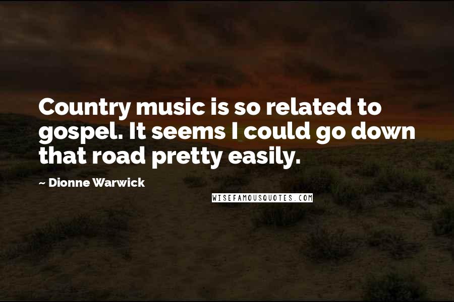 Dionne Warwick Quotes: Country music is so related to gospel. It seems I could go down that road pretty easily.