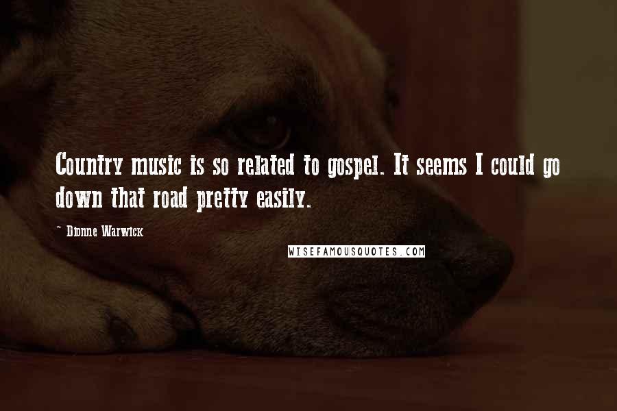 Dionne Warwick Quotes: Country music is so related to gospel. It seems I could go down that road pretty easily.