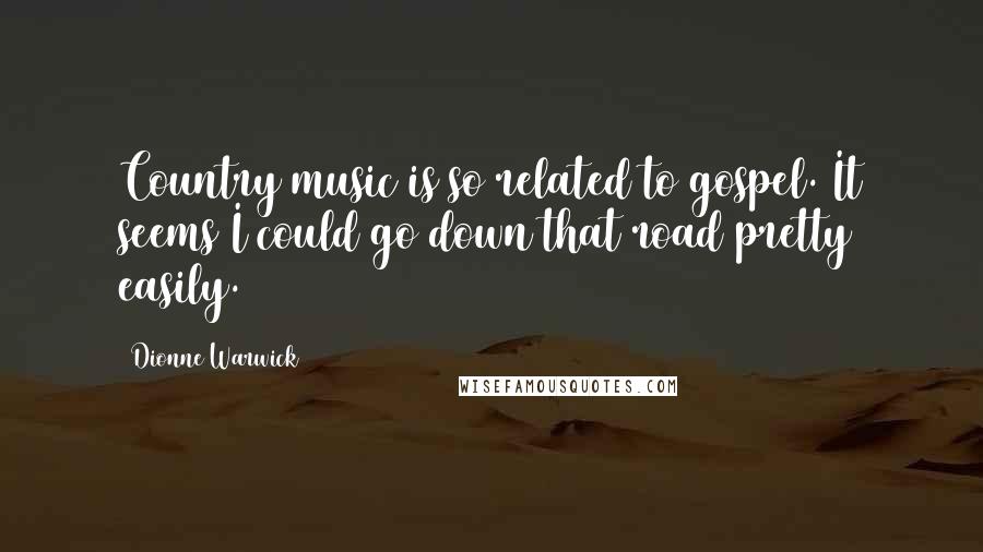 Dionne Warwick Quotes: Country music is so related to gospel. It seems I could go down that road pretty easily.