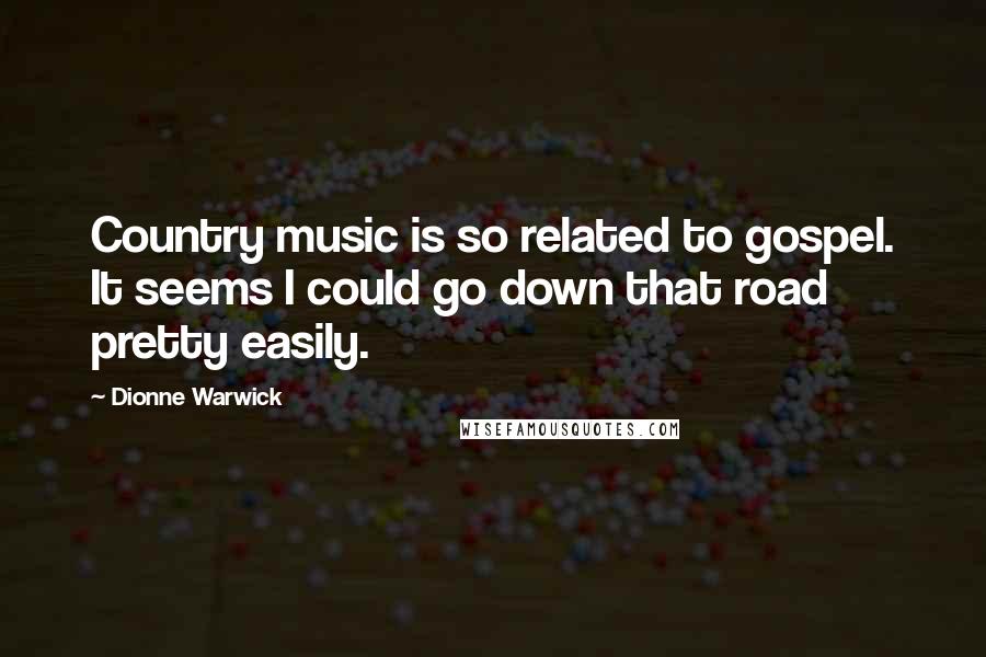 Dionne Warwick Quotes: Country music is so related to gospel. It seems I could go down that road pretty easily.