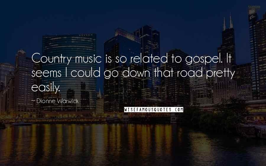 Dionne Warwick Quotes: Country music is so related to gospel. It seems I could go down that road pretty easily.