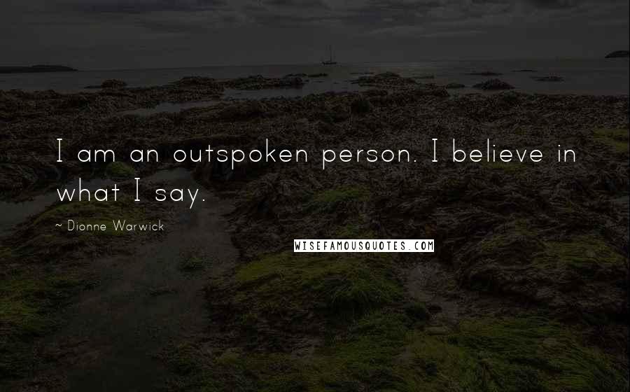 Dionne Warwick Quotes: I am an outspoken person. I believe in what I say.