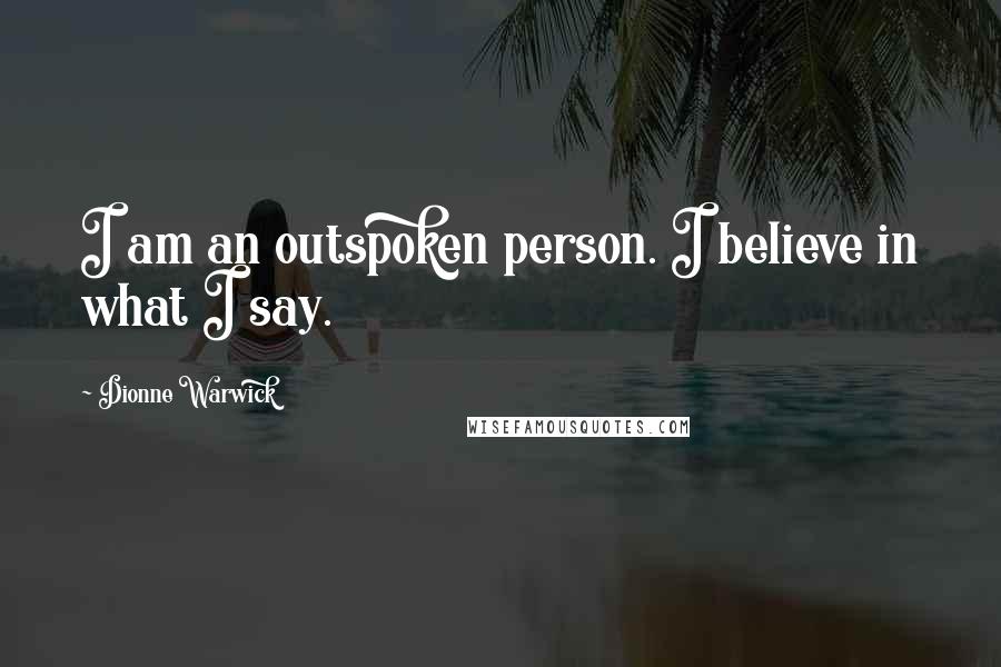 Dionne Warwick Quotes: I am an outspoken person. I believe in what I say.