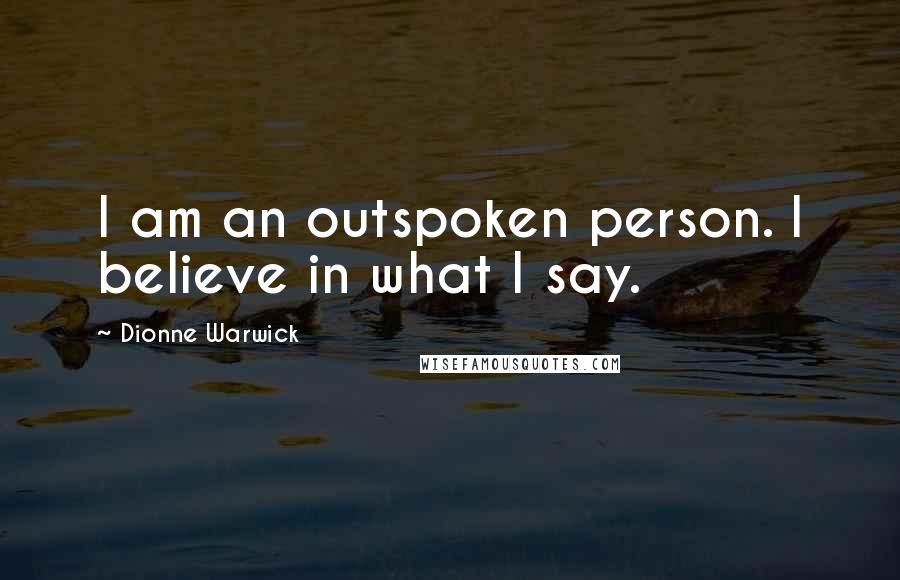 Dionne Warwick Quotes: I am an outspoken person. I believe in what I say.