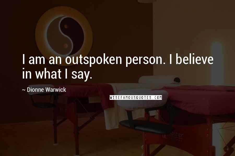 Dionne Warwick Quotes: I am an outspoken person. I believe in what I say.
