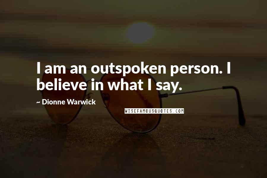 Dionne Warwick Quotes: I am an outspoken person. I believe in what I say.