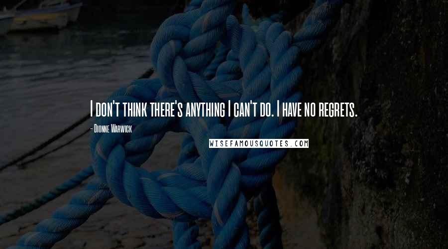 Dionne Warwick Quotes: I don't think there's anything I can't do. I have no regrets.