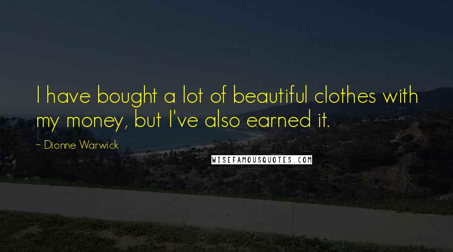 Dionne Warwick Quotes: I have bought a lot of beautiful clothes with my money, but I've also earned it.