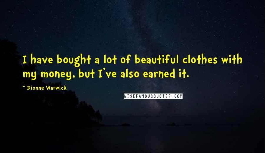 Dionne Warwick Quotes: I have bought a lot of beautiful clothes with my money, but I've also earned it.