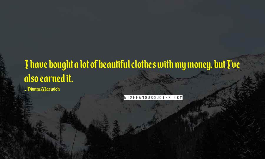 Dionne Warwick Quotes: I have bought a lot of beautiful clothes with my money, but I've also earned it.