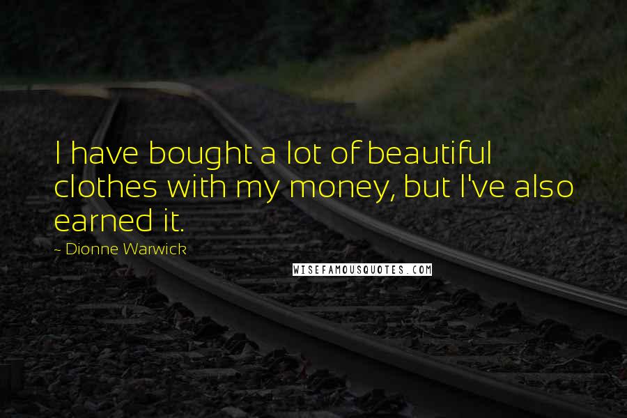 Dionne Warwick Quotes: I have bought a lot of beautiful clothes with my money, but I've also earned it.