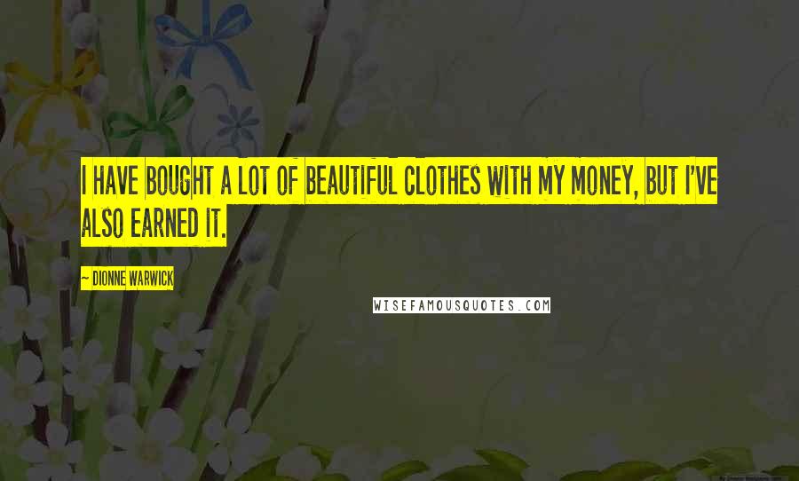Dionne Warwick Quotes: I have bought a lot of beautiful clothes with my money, but I've also earned it.