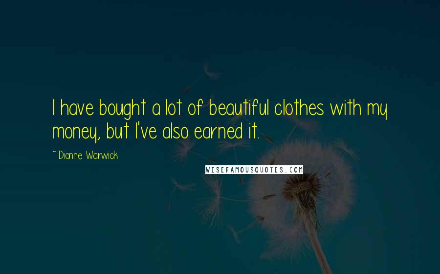 Dionne Warwick Quotes: I have bought a lot of beautiful clothes with my money, but I've also earned it.