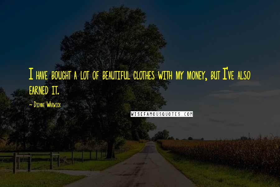 Dionne Warwick Quotes: I have bought a lot of beautiful clothes with my money, but I've also earned it.